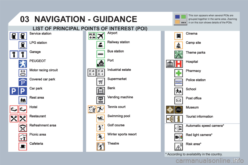 Peugeot 308 SW BL 2011 Owners Manual 245
03NAVIGATION - GUIDANCE
LIST OF PRINCIPAL POINTS OF INTERESTREST((POIPOI))
*
According to availability in the country.
This icon appears when several POIs aregrouped together in the s Peugeot 308 SW BL 2011 Owners Manual 245
03NAVIGATION - GUIDANCE
LIST OF PRINCIPAL POINTS OF INTERESTREST((POIPOI))
*
According to availability in the country.
This icon appears when several POIs aregrouped together in the s