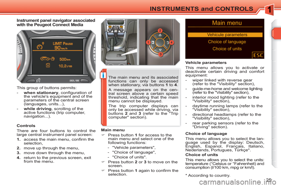 Peugeot 308 SW BL 2011 Owners Guide i
25
INSTRUMENTS and CONTROLS
   
*  
 According to country.  
 
 
 
 
 
 
 
 
 
Instrument panel navigator associated 
with the Peugeot Connect Media 
   
Controls 
  There are four buttons to contro