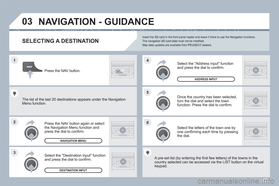 Peugeot 308 SW BL 2011 Owners Manual 277
1
2
3
5
6
4
03 NAVIGATION - GUIDANCE
SELECTING A DESTINATION
Press the NAV button again or select the Navigation Menu function and press the dial to confi rm.
Select the "Destination input" fu Peugeot 308 SW BL 2011 Owners Manual 277
1
2
3
5
6
4
03 NAVIGATION - GUIDANCE
SELECTING A DESTINATION
Press the NAV button again or select the Navigation Menu function and press the dial to confi rm.
Select the "Destination input" fu
