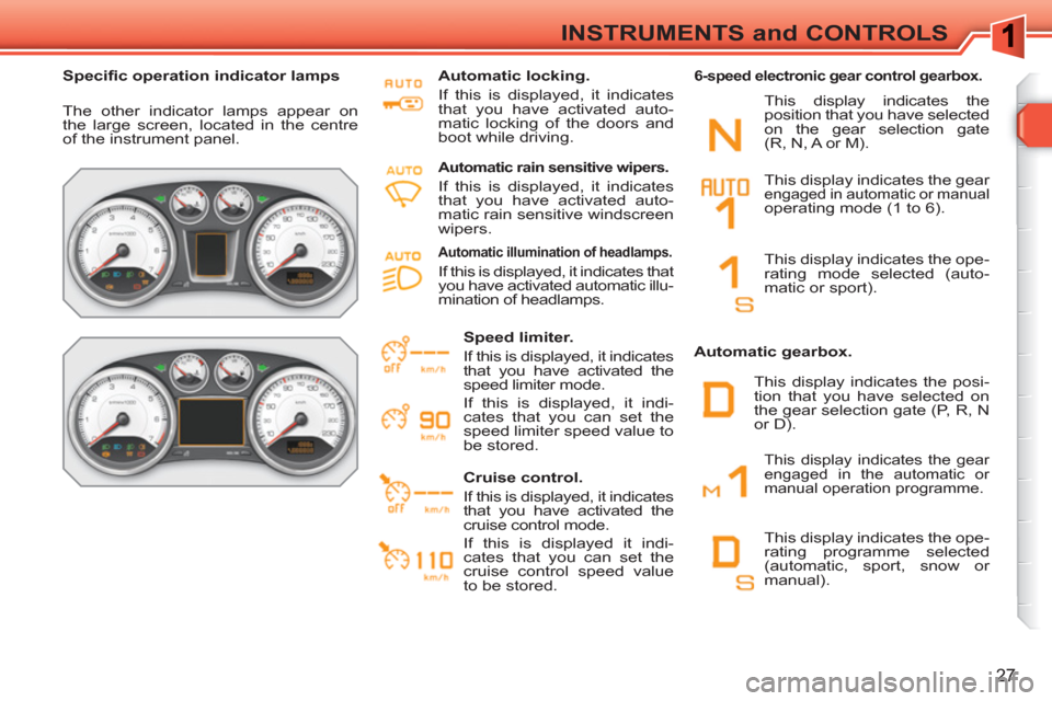 Peugeot 308 SW BL 2011  Owners Manual 27
INSTRUMENTS and CONTROLS
   
 
Speciﬁ c operation indicator lamps  
 
  The other indicator lamps appear on 
the large screen, located in the centre 
of the instrument panel.     
Automatic locki