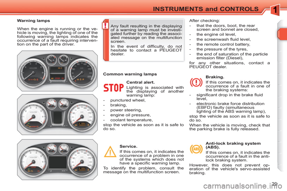 Peugeot 308 SW BL 2011 Owners Guide !
29
INSTRUMENTS and CONTROLS
When the engine is running or the ve-
hicle is moving, the lighting of one of the
following warning lamps indicates the
occurrence of a fault requiring interven-
tion Peugeot 308 SW BL 2011 Owners Guide !
29
INSTRUMENTS and CONTROLS
When the engine is running or the ve-
hicle is moving, the lighting of one of the
following warning lamps indicates the
occurrence of a fault requiring interven-
tion