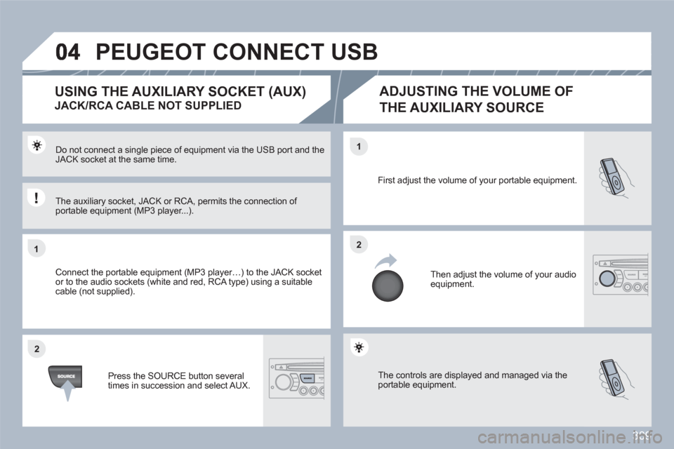 Peugeot 308 SW BL 2011 Owners Manual 309
11
22
22
11
The controls are displayed and managed via the portable equipment.
First adjust the volume of your portable equipment.
Then adjust the volume of your audioequipment.
Do not connect Peugeot 308 SW BL 2011 Owners Manual 309
11
22
22
11
The controls are displayed and managed via the portable equipment.
First adjust the volume of your portable equipment.
Then adjust the volume of your audioequipment.
Do not connect