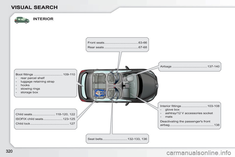 Peugeot 308 SW BL 2011 Owners Manual INTERIOR
Boot fi ttings ............................... 109-110
- rear parcel shelf
- luggage retaining strap
- hooks
- stowing rings
- storage box
Child seat Peugeot 308 SW BL 2011 Owners Manual INTERIOR
Boot fi ttings ............................... 109-110
- rear parcel shelf
- luggage retaining strap
- hooks
- stowing rings
- storage box
Child seat
