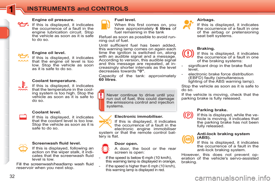 Peugeot 308 SW BL 2011  Owners Manual !
32
INSTRUMENTS and CONTROLS
   
Airbags. 
   
If this is displayed, it indicates 
the occurrence of a fault in one 
of the airbag or pretensioning 
seat belt systems.  
   
Braking. 
  If this is di