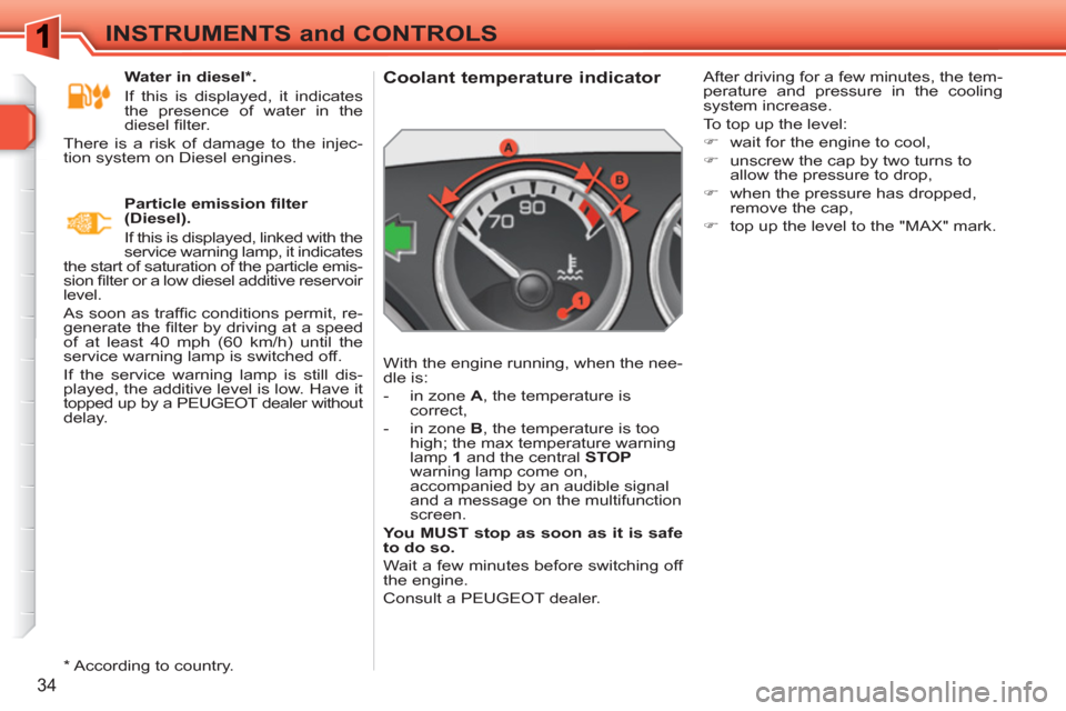 Peugeot 308 SW BL 2011  Owners Manual 34
INSTRUMENTS and CONTROLS
   
 
 
 
 
 
 
 
 
 
 
 
Coolant temperature indicator 
 
With the engine running, when the nee-
dle is: 
   
 
-   in zone  A 
, the temperature is 
correct, 
   
-   in 