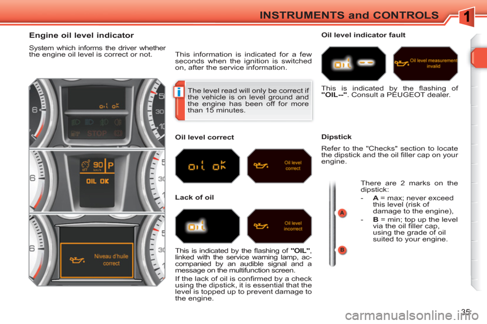 Peugeot 308 SW BL 2011  Owners Manual i
35
INSTRUMENTS and CONTROLS
  The level read will only be correct if 
the vehicle is on level ground and 
the engine has been off for more 
than 15 minutes. 
   
 
 
 
 
 
 
 
 
 
 
 
 
 
 
Engine o