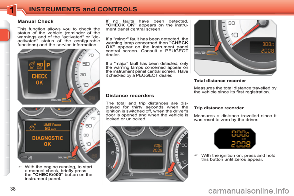 Peugeot 308 SW BL 2011  Owners Manual 38
INSTRUMENTS and CONTROLS
   
 
 
 
 
 
 
 
 
 
 
 
Distance recorders 
 
The total and trip distances are dis-
played for thirty seconds when the 
ignition is switched off, when the drivers 
door 