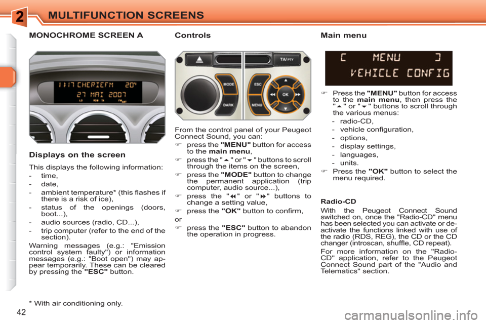 Peugeot 308 SW BL 2011  Owners Manual 42
MULTIFUNCTION SCREENS
MONOCHROME SCREEN A   
Controls 
   
Displays on the screen 
 
This displays the following information: 
   
 
-  time, 
   
-  date, 
   
-  ambient temperature *  (this ﬂ 