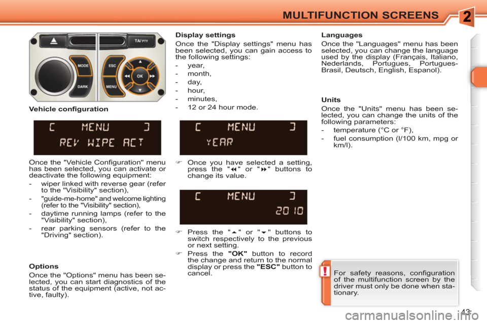 Peugeot 308 SW BL 2011  Owners Manual !
43
MULTIFUNCTION SCREENS
  For safety reasons, conﬁ guration 
of the multifunction screen by the 
driver must only be done when sta-
tionary.  
     
Display settings 
  Once the "Display settings