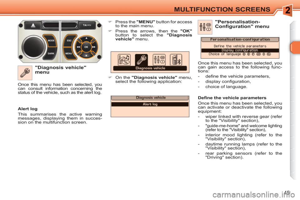 Peugeot 308 SW BL 2011 Service Manual 45
MULTIFUNCTION SCREENS
   
"Diagnosis vehicle" 
menu 
   
 
�) 
  Press the  "MENU" 
 button for access 
to the main menu. 
   
�) 
  Press the arrows, then the  "OK" 
 
button to select the " Diagn