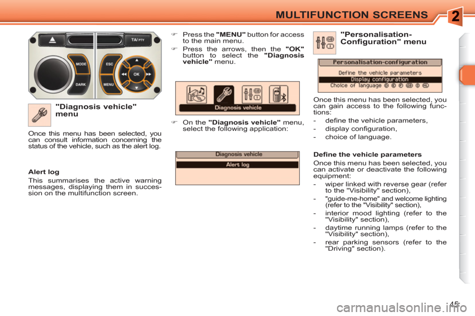 Peugeot 308 SW BL 2011  Owners Manual 45
MULTIFUNCTION SCREENS
   
"Diagnosis vehicle" 
menu 
   
 
�) 
  Press the  "MENU" 
 button for access 
to the main menu. 
   
�) 
  Press the arrows, then the  "OK" 
 
button to select the " Diagn