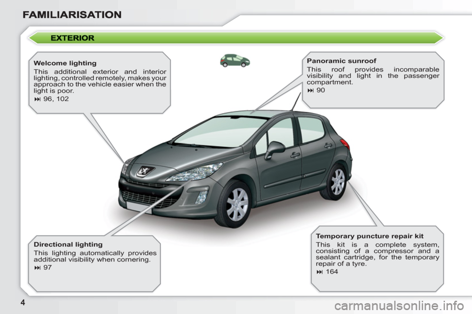 Peugeot 308 SW BL 2011  Owners Manual    
Welcome lighting 
  This additional exterior and interior 
lighting, controlled remotely, makes your 
approach to the vehicle easier when the 
light is poor. 
   
 
� 
 96, 102  
 
   
Directiona