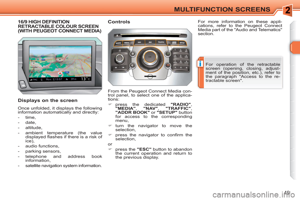 Peugeot 308 SW BL 2011 Workshop Manual i
49
MULTIFUNCTION SCREENS
16/9 HIGH DEFINITION RETRACTABLE COLOUR SCREEN(WITH PEUGEOT CONNECT MEDIA)
   
Displays on the screen 
 
Once unfolded, it displays the following 
information automatically 