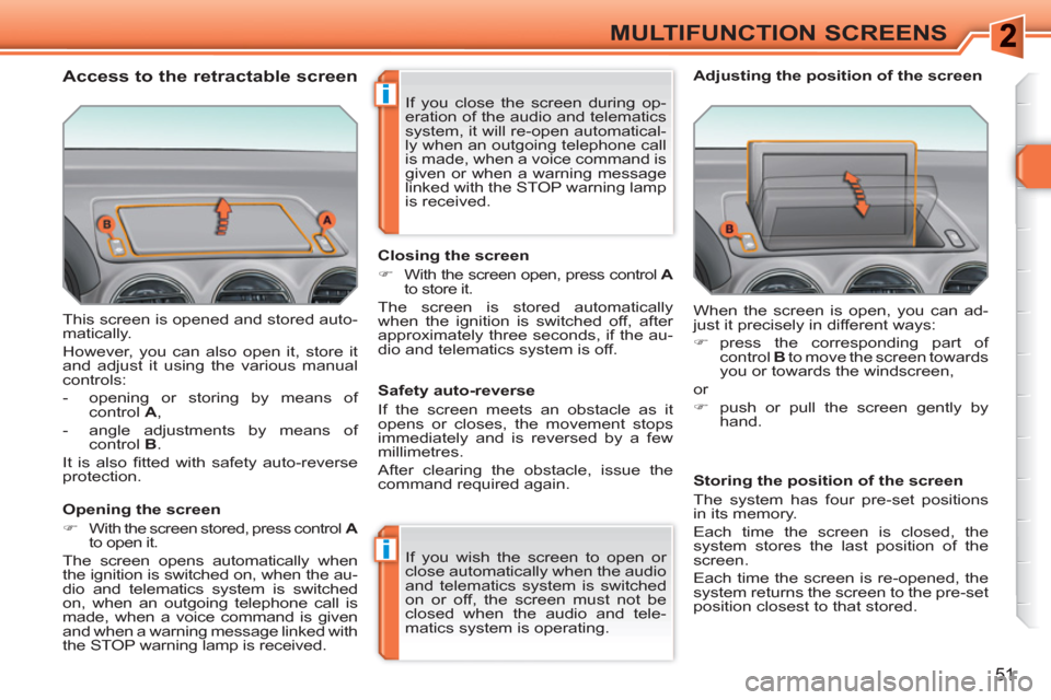Peugeot 308 SW BL 2011 Workshop Manual i
i
51
MULTIFUNCTION SCREENS
  This screen is opened and stored auto-
matically. 
  However, you can also open it, store it 
and adjust it using the various manual 
controls: 
   
 
-   opening or sto