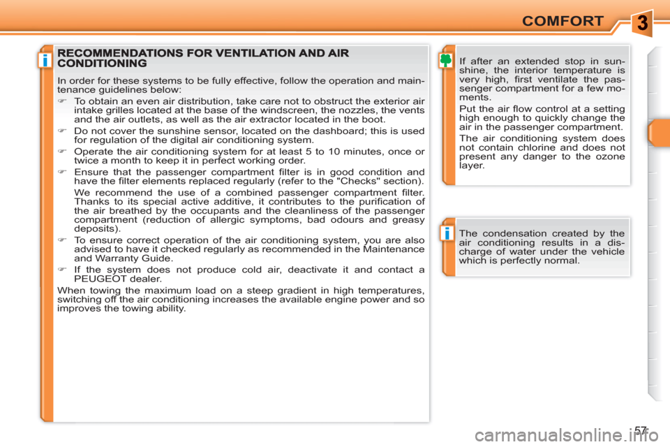 Peugeot 308 SW BL 2011  Owners Manual i
i
57
COMFORT
   
If after an extended stop in sun-
shine, the interior temperature is 
very high, ﬁ rst ventilate the pas-
senger compartment for a few mo-
ments.  
Put the air ﬂ ow control at a