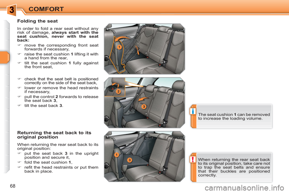 Peugeot 308 SW BL 2011  Owners Manual !
i
68
COMFORT
   
Folding the seat 
 
In order to fold a rear seat without any 
risk of damage,  always start with the 
seat cushion, 
 
  
 
never with the seat 
back: 
 
   
 
�) 
  move the corres
