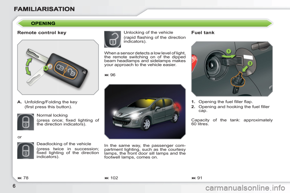 Peugeot 308 SW BL 2011  Owners Manual    
Remote control key 
 
 
 
A. 
  Unfolding/Folding the key  
 (ﬁ rst press this button).  
  Normal locking  
(press once; ﬁ xed lighting of 
the direction indicators). 
   
Fuel tank 
 
 
 
1.