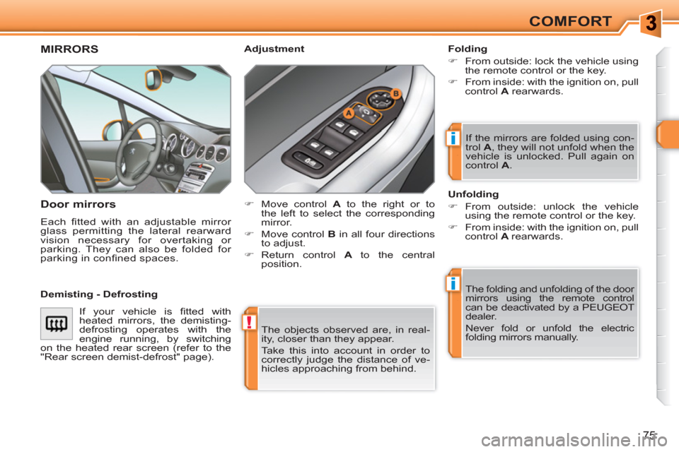 Peugeot 308 SW BL 2011 Manual PDF !
i
i
75
COMFORT
  The objects observed are, in real-
ity, closer than they appear. 
  Take this into account in order to 
correctly judge the distance of ve-
hicles approaching from behind.  
 
MIRRO