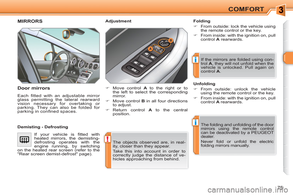 Peugeot 308 SW BL 2011  Owners Manual !
i
i
75
COMFORT
  The objects observed are, in real-
ity, closer than they appear. 
  Take this into account in order to 
correctly judge the distance of ve-
hicles approaching from behind.  
 
MIRRO