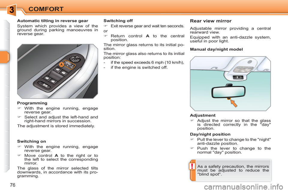 Peugeot 308 SW BL 2011 Manual PDF !
76
COMFORT
   
Adjustment 
   
 
�) 
  Adjust the mirror so that the glass 
is directed correctly in the "day" 
position.  
 
  As a safety precaution, the mirrors 
must be adjusted to reduce the 
"