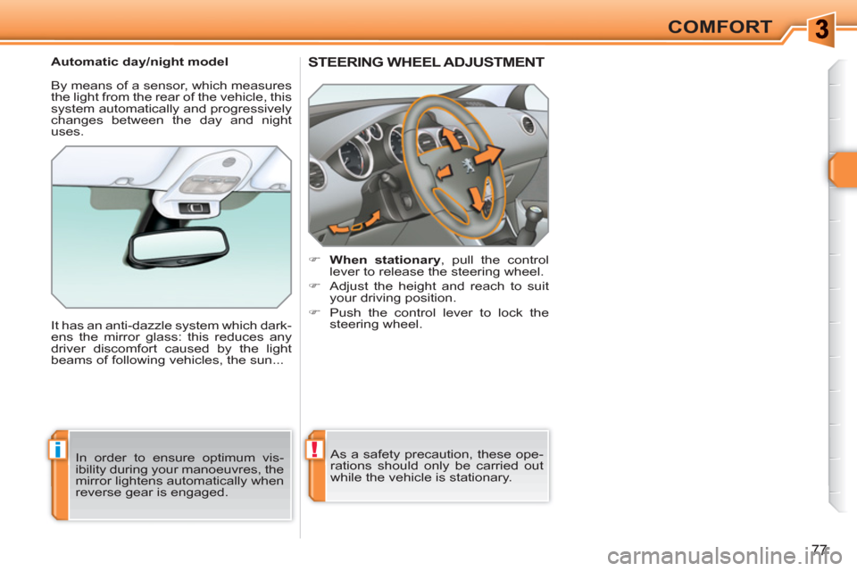 Peugeot 308 SW BL 2011  Owners Manual !i
77
COMFORT
STEERING WHEEL ADJUSTMENT
   
 
 
�) 
  When stationary 
, pull the control 
lever to release the steering wheel. 
   
�) 
  Adjust the height and reach to suit 
your driving position. 
