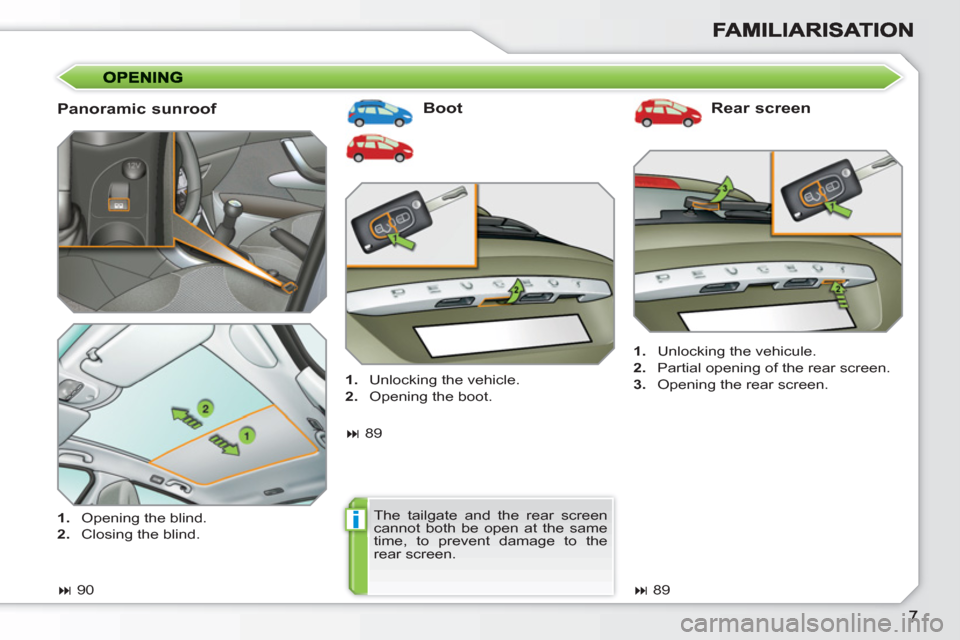 Peugeot 308 SW BL 2011  Owners Manual i
   
Panoramic sunroof    
Boot   
Rear screen 
 
 
 
1. 
  Unlocking the vehicule. 
   
2. 
  Partial opening of the rear screen. 
   
3. 
  Opening the rear screen.  
   
 
� 
 90  
     
 
1. 
  