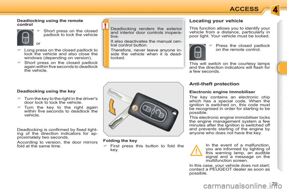 Peugeot 308 SW BL 2011  Owners Manual !
79
ACCESS
  Deadlocking renders the exterior 
and interior door controls inopera-
tive. 
  It also deactivates the manual cen-
tral control button. 
  Therefore, never leave anyone in-
side the vehi