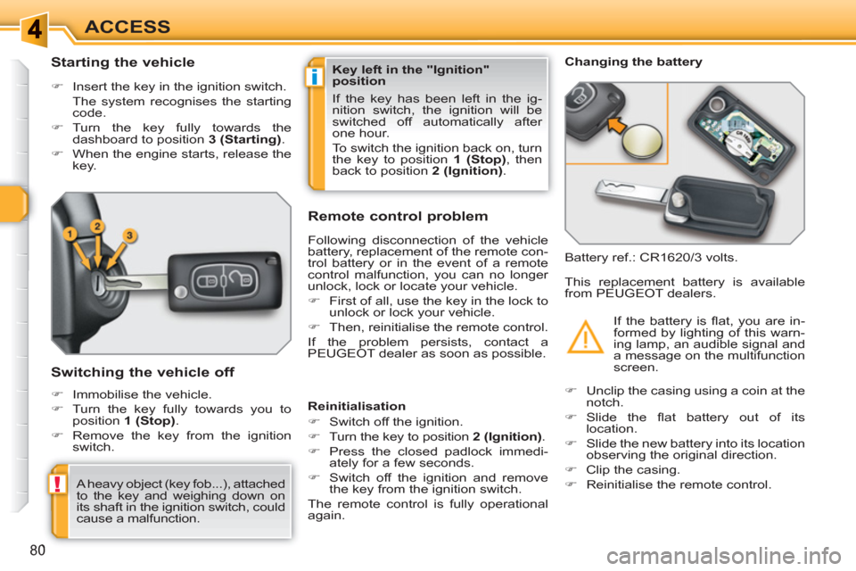 Peugeot 308 SW BL 2011  Owners Manual i
!
80
ACCESS
   
 
 
 
 
 
 
 
 
Starting the vehicle 
 
 
 
�) 
  Insert the key in the ignition switch.  
  The system recognises the starting 
code. 
   
�) 
 Turn the key fully towards the 
dashb