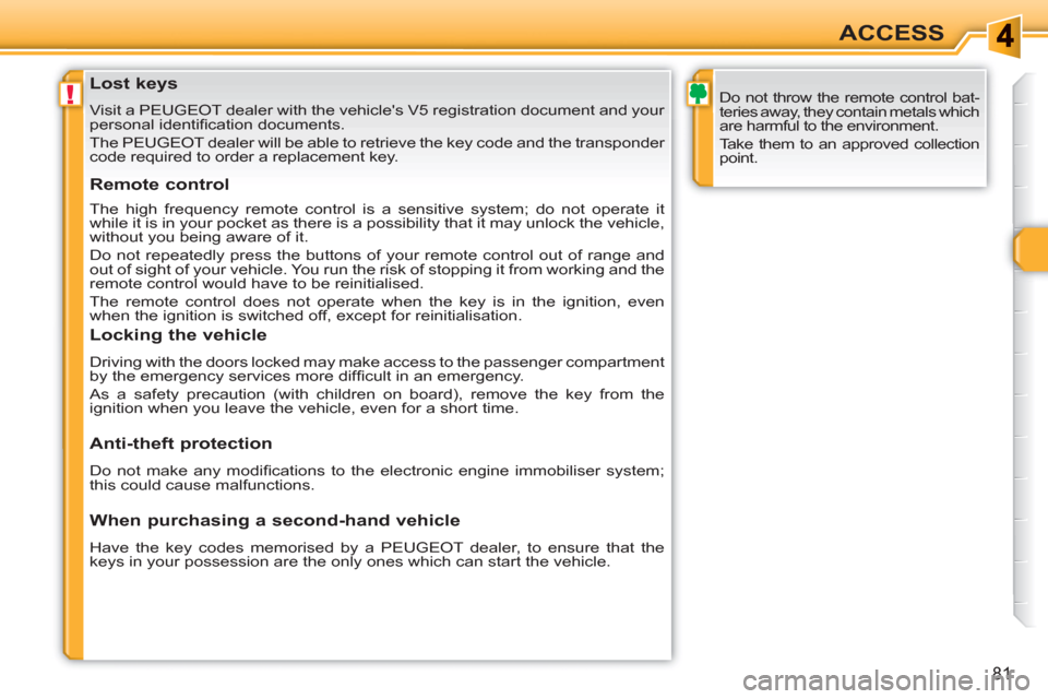 Peugeot 308 SW BL 2011  Owners Manual !
81
ACCESS
   
 
 
 
 
 
 
 
 
 
 
 
 
 
Lost keys 
 
Visit a PEUGEOT dealer with the vehicles V5 registration document and your 
personal identiﬁ cation documents. 
  The PEUGEOT dealer will be a