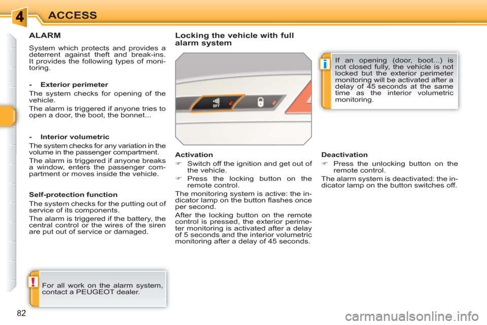 Peugeot 308 SW BL 2011  Owners Manual !
i
82
ACCESS
ALARM
  System which protects and provides a 
deterrent against theft and break-ins. 
It provides the following types of moni-
toring.  
 
 
Locking the vehicle with full 
alarm system 
