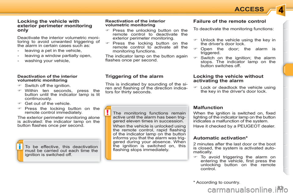 Peugeot 308 SW BL 2011  Owners Manual !
i
83
ACCESS
   
Triggering of the alarm 
 
The monitoring functions remain 
active until the alarm has been trig-
gered eleven times in succession. 
  When the vehicle is unlocked using 
the remote 