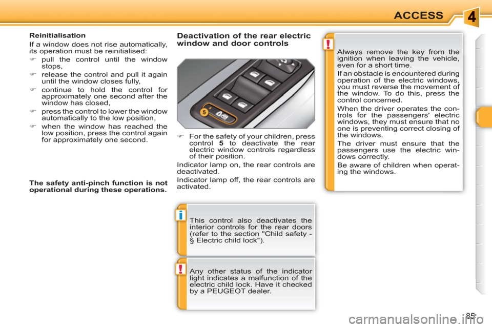 Peugeot 308 SW BL 2011 Manual Online !
i
!
85
ACCESS
  This control also deactivates the 
interior controls for the rear doors 
(refer to the section "Child safety - 
§ Electric child lock"). 
  Any other status of the indicator 
light 