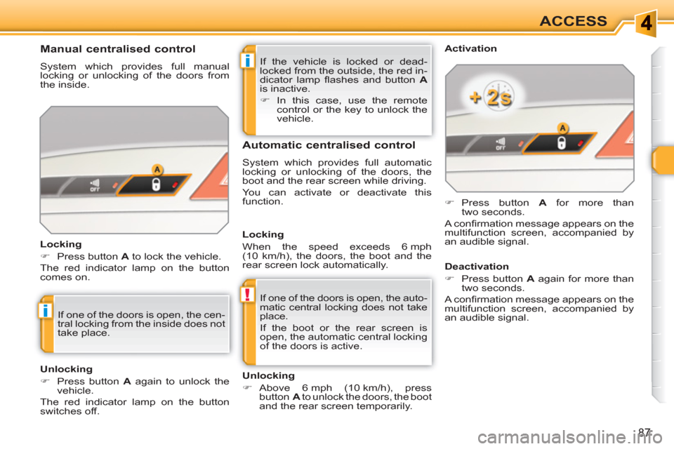 Peugeot 308 SW BL 2011 Manual Online i
!
i
87
ACCESS
  If the vehicle is locked or dead-
locked from the outside, the red in-
dicator lamp ﬂ ashes and button  A 
 
is inactive. 
   
 
�) 
 In this case, use the remote 
control or the k