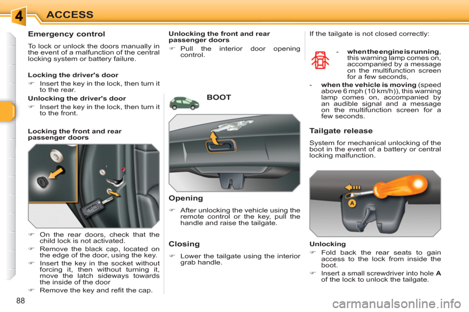 Peugeot 308 SW BL 2011  Owners Manual 88
ACCESS
   
 
 
 
 
 
Emergency control 
 
To lock or unlock the doors manually in 
the event of a malfunction of the central 
locking system or battery failure. 
   
 
�) 
  On the rear doors, chec