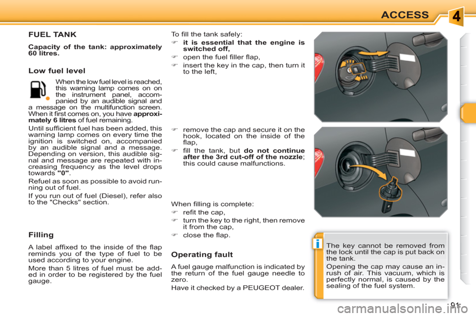 Peugeot 308 SW BL 2011 Owners Manual i
91
ACCESS
  The key cannot be removed from 
the lock until the cap is put back on 
the tank. 
  Opening the cap may cause an in-
rush of air. This vacuum, which is 
perfectly normal, is caused by th