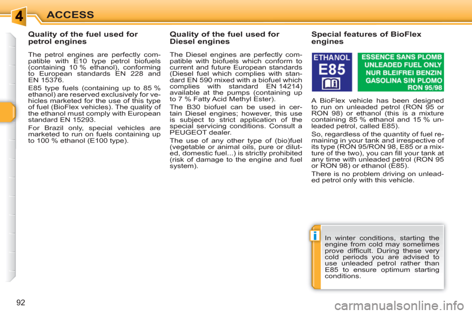 Peugeot 308 SW BL 2011 Owners Manual i
92
ACCESS
   
 
 
 
 
 
 
 
 
 
Quality of the fuel used for 
petrol engines 
   
The petrol engines are perfectly com-
patible with E10 type petrol biofuels 
(containing 10 % ethanol), conforming 

