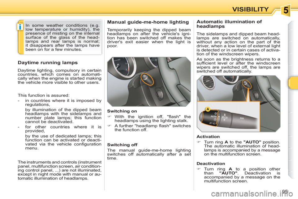 Peugeot 308 SW BL 2011 Owners Manual i
95
VISIBILITY
   
 
 
 
 
 
Manual guide-me-home lighting 
 
Temporarily keeping the dipped beam 
headlamps on after the vehicles igni-
tion has been switched off makes the 
drivers exit easier wh