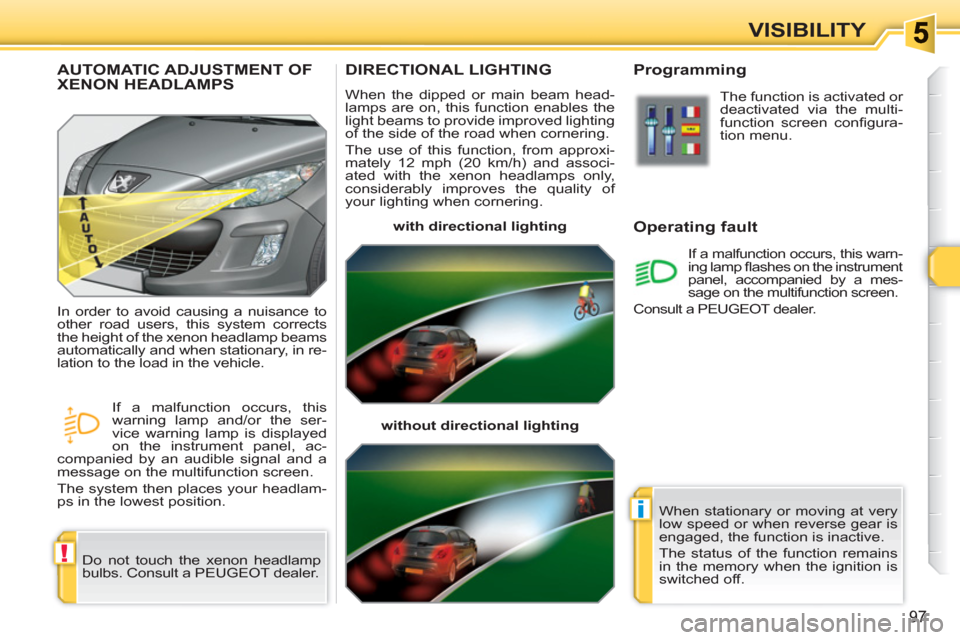 Peugeot 308 SW BL 2011 Owners Manual !
i
97
VISIBILITY
DIRECTIONAL LIGHTING 
  When the dipped or main beam head-
lamps are on, this function enables the 
light beams to provide improved lighting 
of the side of the road when cornering. 