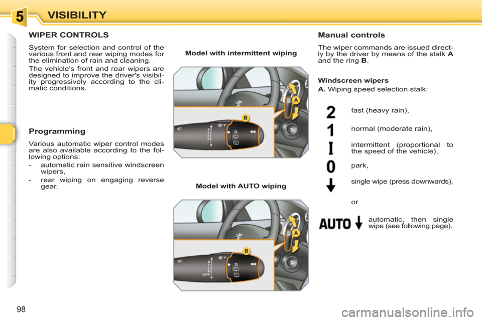 Peugeot 308 SW BL 2011 Owners Manual 98
VISIBILITY
WIPER CONTROLS 
  System for selection and control of the 
various front and rear wiping modes for 
the elimination of rain and cleaning. 
  The vehicles front and rear wipers are 
desi