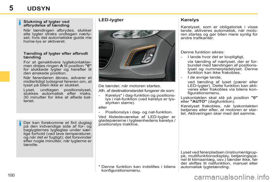 Peugeot 308 SW BL 2011  Instruktionsbog (in Danish) 5
i
i
100
UDSYN
   
Slukning af lygter ved 
afbrydelse af tænding 
  Når tændingen afbrydes, slukker 
alle lygter straks undtagen nærly-
set, hvis det automatiske guide me 
home-lys er aktiveret. 