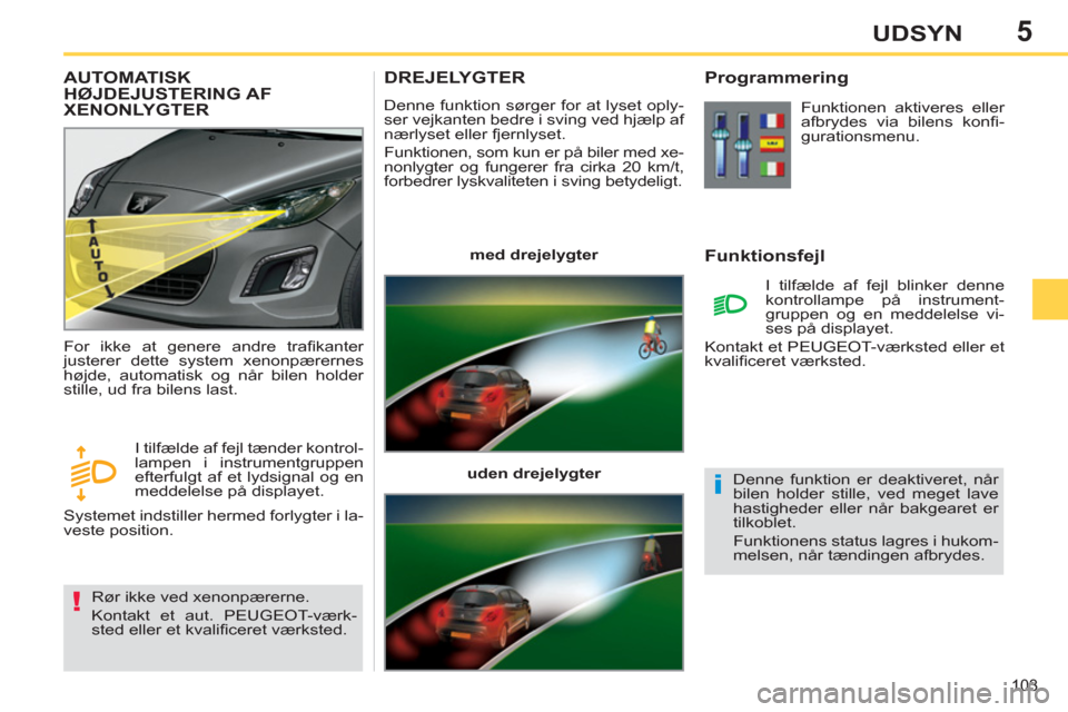 Peugeot 308 SW BL 2011  Instruktionsbog (in Danish) 5
!
i
103
UDSYN
DREJELYGTER 
  Denne funktion sørger for at lyset oply-
ser vejkanten bedre i sving ved hjælp af 
nærlyset eller fjernlyset. 
  Funktionen, som kun er på biler med xe-
nonlygter og