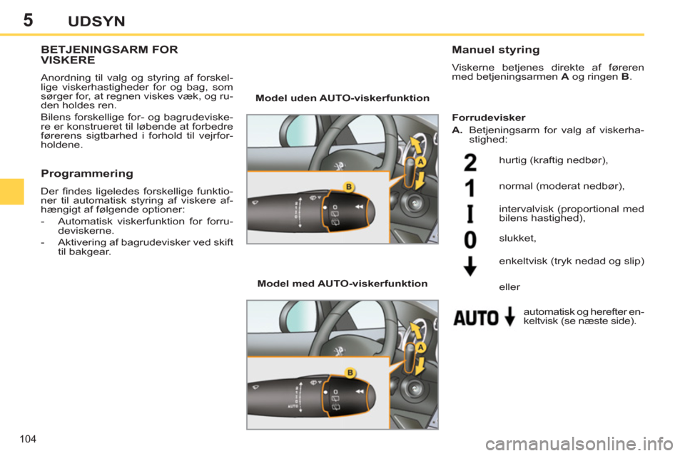 Peugeot 308 SW BL 2011  Instruktionsbog (in Danish) 5
104
UDSYN
BETJENINGSARM FORVISKERE
  Anordning til valg og styring af forskel-
lige viskerhastigheder for og bag, som 
sørger for, at regnen viskes væk, og ru-
den holdes ren. 
  Bilens forskellig
