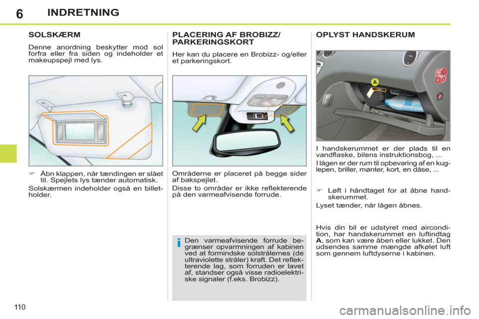 Peugeot 308 SW BL 2011  Instruktionsbog (in Danish) 6
i
110
INDRETNING
OPLYST HANDSKERUM
  I handskerummet er der plads til en 
vandﬂ aske, bilens instruktionsbog, ... 
  I lågen er der rum til opbevaring af en kug-
lepen, briller, mønter, kort, en