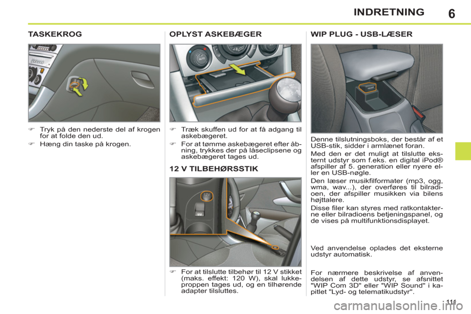 Peugeot 308 SW BL 2011  Instruktionsbog (in Danish) 6
111
INDRETNING
12 V TILBEHØRSSTIK
   
 
�) 
  For at tilslutte tilbehør til 12 V stikket 
(maks. effekt: 120 W), skal lukke-
proppen tages ud, og en tilhørende 
adapter tilsluttes.  
OPLYST ASKEB