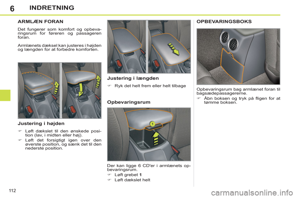 Peugeot 308 SW BL 2011  Instruktionsbog (in Danish) 6
11 2
INDRETNING
ARMLÆN FORAN
  Det fungerer som komfort og opbeva-
ringsrum for føreren og passageren 
foran. 
  Armlænets dæksel kan justeres i højden 
og længden for at forbedre komforten. 
