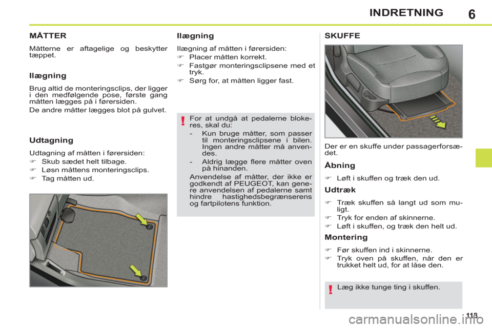 Peugeot 308 SW BL 2011  Instruktionsbog (in Danish) 6
!
!
INDRETNING
   
For at undgå at pedalerne bloke-
res, skal du: 
   
 
-   Kun bruge måtter, som passer 
til monteringsclipsene i bilen. 
Ingen andre måtter må anven-
des. 
   
-  Aldrig lægg