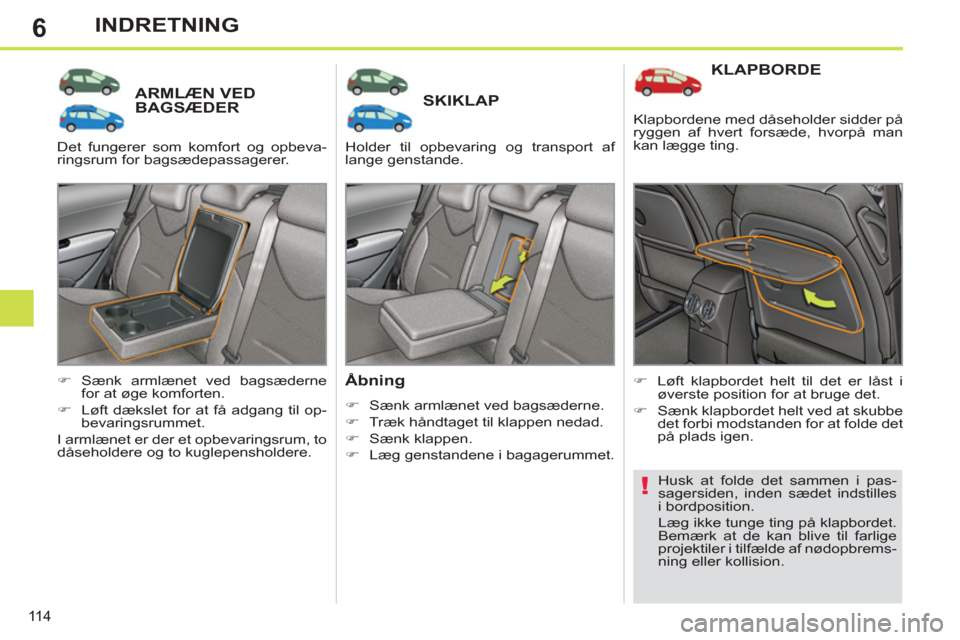 Peugeot 308 SW BL 2011  Instruktionsbog (in Danish) 6
!
11 4
INDRETNING
ARMLÆN VEDBAGSÆDER SKIKLAP 
   
Åbning 
 
 
 
�) 
  Sænk armlænet ved bagsæderne. 
   
�) 
  Træk håndtaget til klappen nedad. 
   
�) 
 Sænk klappen. 
   
�) 
  Læg gens
