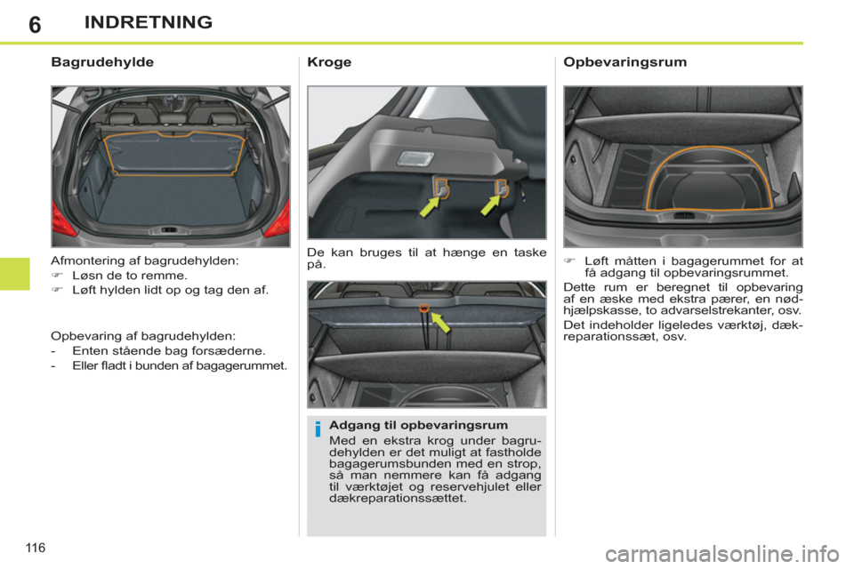 Peugeot 308 SW BL 2011  Instruktionsbog (in Danish) 6
i
116
INDRETNING
  Afmontering af bagrudehylden: 
   
 
�) 
  Løsn de to remme. 
   
�) 
  Løft hylden lidt op og tag den af.  
 
 
 
 
 
 
 
Bagrudehylde 
 
 
Adgang til opbevaringsrum 
  Med en 