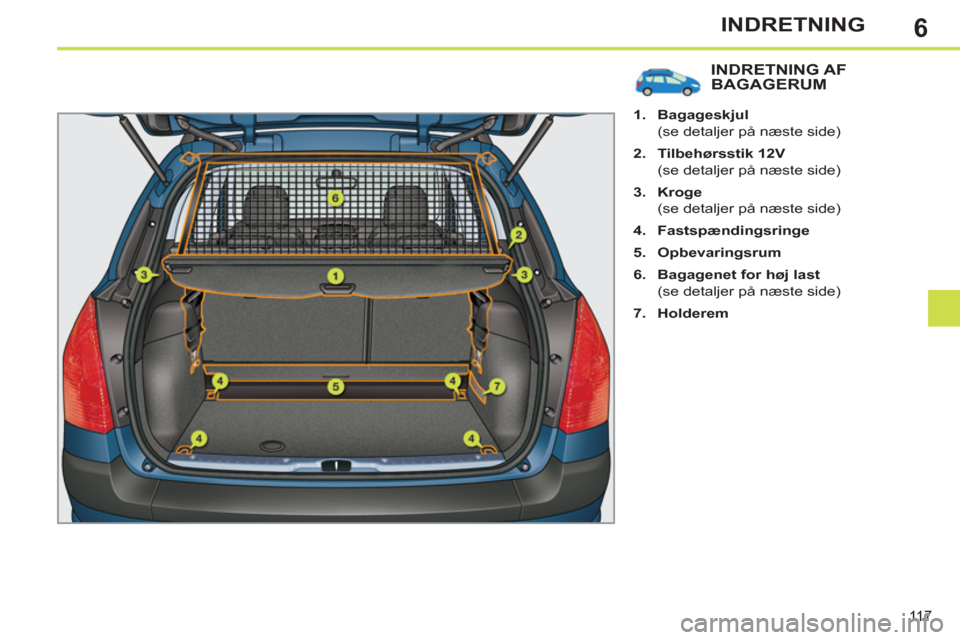 Peugeot 308 SW BL 2011  Instruktionsbog (in Danish) 6
11 7
INDRETNING
INDRETNING AFBAGAGERUM 
   
 
1. 
  Bagageskjul 
 
 
  (se detaljer på næste side) 
   
2. 
  Tilbehørsstik 12V 
 
 
  (se detaljer på næste side) 
   
3. 
  Kroge 
 
 
  (se de