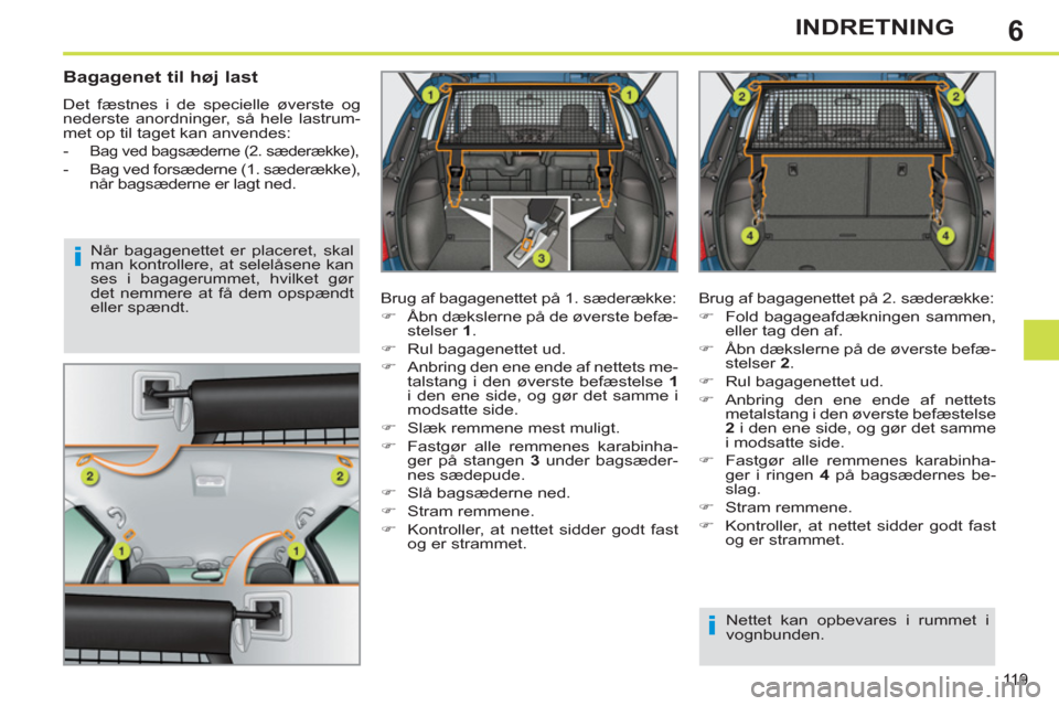 Peugeot 308 SW BL 2011  Instruktionsbog (in Danish) 6
i
i
119
INDRETNING
   
Bagagenet til høj last 
 
Det fæstnes i de specielle øverste og 
nederste anordninger, så hele lastrum-
met op til taget kan anvendes: 
   
 
-  
Bag ved bagsæderne (2. s